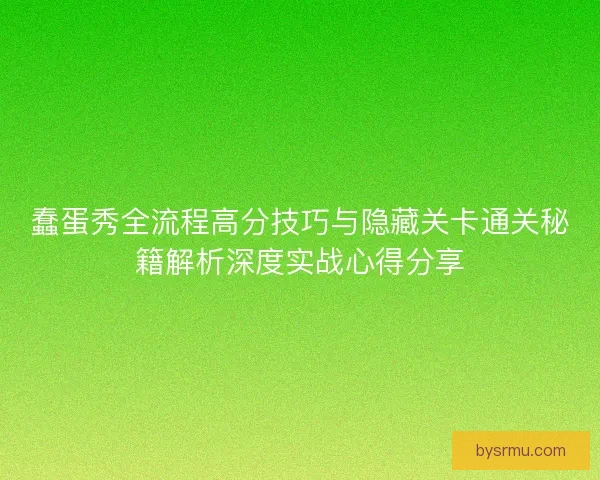 蠢蛋秀全流程高分技巧与隐藏关卡通关秘籍解析深度实战心得分享