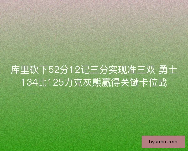 库里砍下52分12记三分实现准三双 勇士134比125力克灰熊赢得关键卡位战